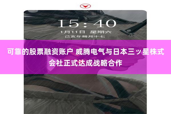 可靠的股票融资账户 威腾电气与日本三ッ星株式会社正式达成战略合作