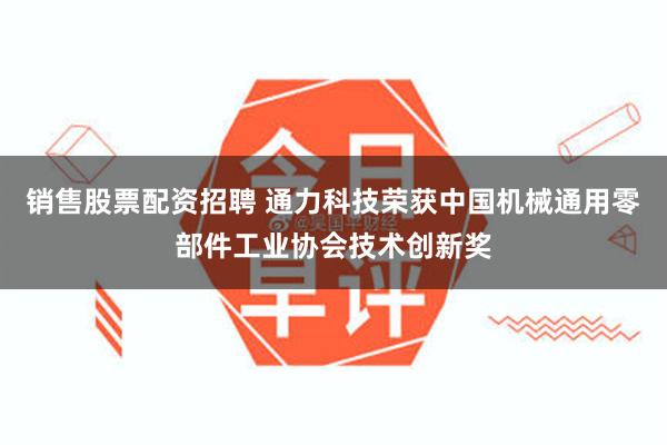 销售股票配资招聘 通力科技荣获中国机械通用零部件工业协会技术创新奖