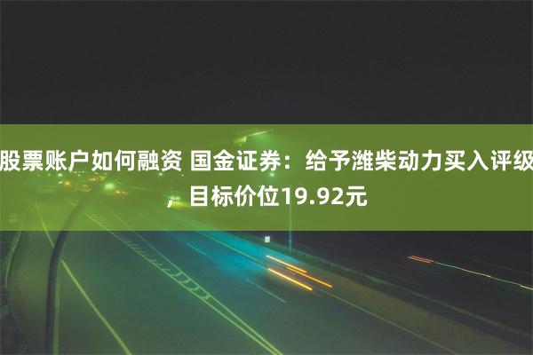 股票账户如何融资 国金证券：给予潍柴动力买入评级，目标价位19.92元