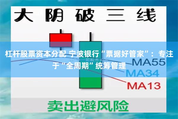 杠杆股票资本分配 宁波银行“票据好管家”：专注于“全周期”统筹管理