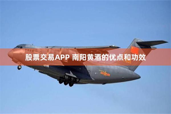 股票交易APP 南阳黄酒的优点和功效