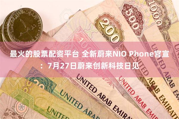 最火的股票配资平台 全新蔚来NIO Phone官宣：7月27日蔚来创新科技日见