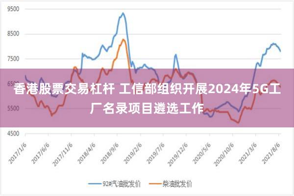 香港股票交易杠杆 工信部组织开展2024年5G工厂名录项目遴选工作