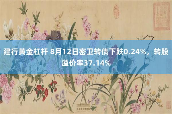 建行黄金杠杆 8月12日密卫转债下跌0.24%，转股溢价率37.14%