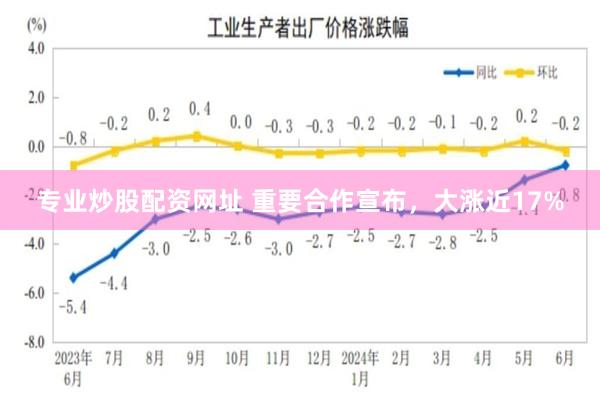 专业炒股配资网址 重要合作宣布，大涨近17%