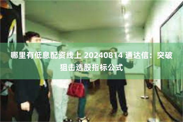 哪里有低息配资线上 20240814 通达信：突破狙击选股指标公式