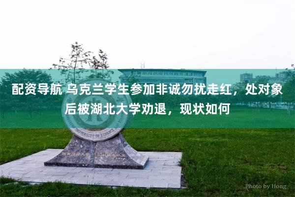 配资导航 乌克兰学生参加非诚勿扰走红，处对象后被湖北大学劝退，现状如何