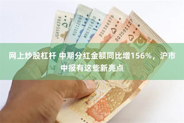 网上炒股杠杆 中期分红金额同比增156%，沪市中报有这些新亮点