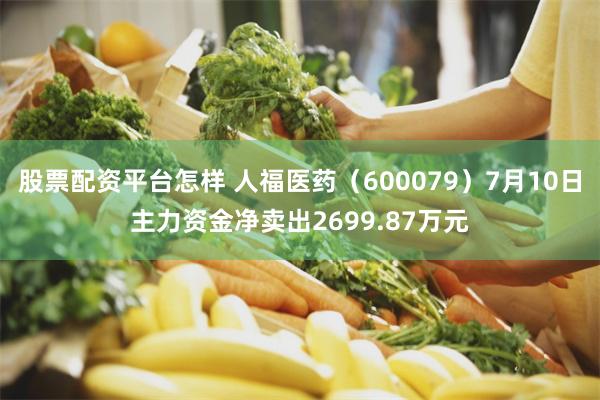 股票配资平台怎样 人福医药（600079）7月10日主力资金净卖出2699.87万元