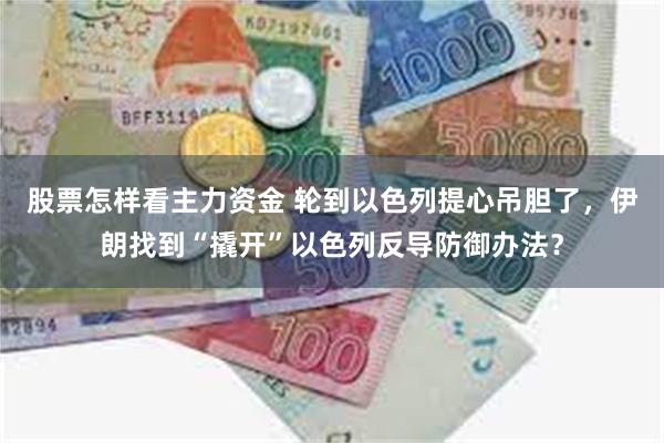 股票怎样看主力资金 轮到以色列提心吊胆了，伊朗找到“撬开”以色列反导防御办法？