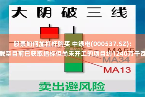 股票如何加杠杆购买 中绿电(000537.SZ)：截至目前已获取指标但尚未开工的项目约1240万千瓦