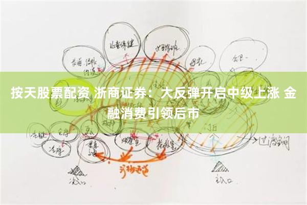 按天股票配资 浙商证券：大反弹开启中级上涨 金融消费引领后市