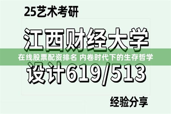 在线股票配资排名 内卷时代下的生存哲学