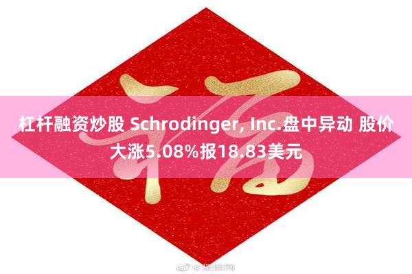 杠杆融资炒股 Schrodinger, Inc.盘中异动 股价大涨5.08%报18.83美元