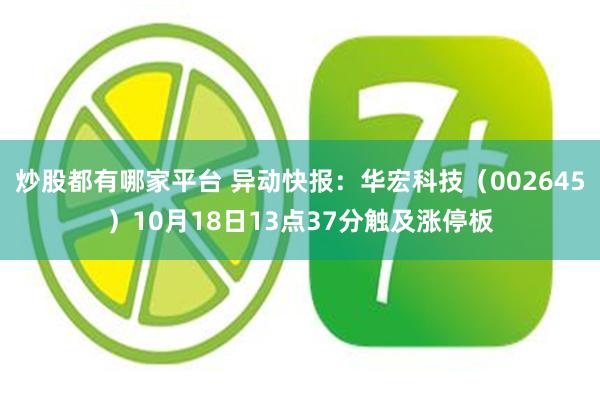 炒股都有哪家平台 异动快报：华宏科技（002645）10月18日13点37分触及涨停板