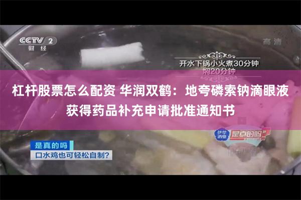 杠杆股票怎么配资 华润双鹤：地夸磷索钠滴眼液获得药品补充申请批准通知书