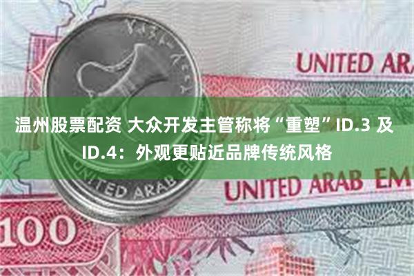 温州股票配资 大众开发主管称将“重塑”ID.3 及 ID.4：外观更贴近品牌传统风格