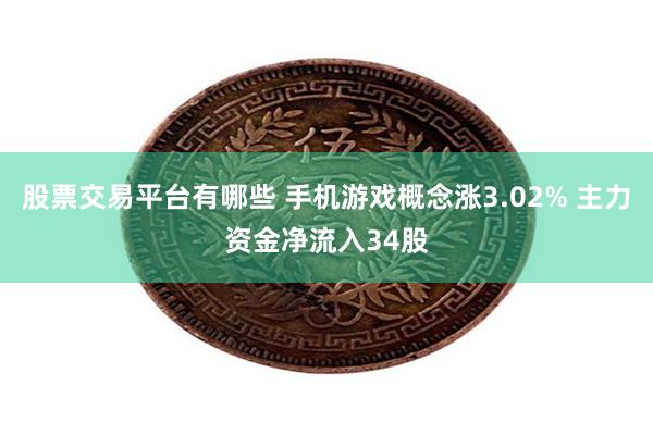 股票交易平台有哪些 手机游戏概念涨3.02% 主力资金净流入34股