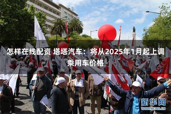 怎样在线配资 塔塔汽车：将从2025年1月起上调乘用车价格