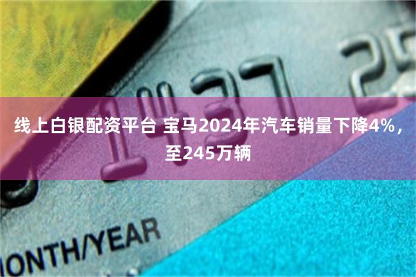 线上白银配资平台 宝马2024年汽车销量下降4%，至245万辆