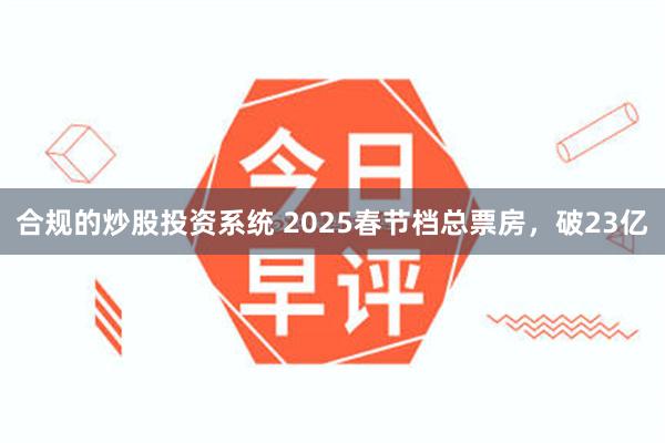 合规的炒股投资系统 2025春节档总票房，破23亿