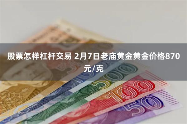 股票怎样杠杆交易 2月7日老庙黄金黄金价格870元/克