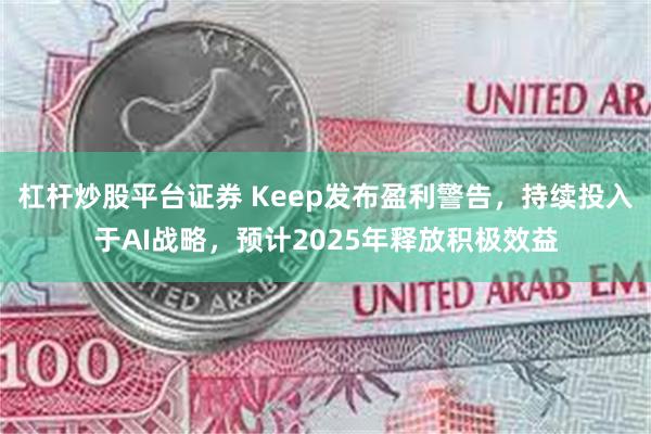 杠杆炒股平台证券 Keep发布盈利警告，持续投入于AI战略，预计2025年释放积极效益