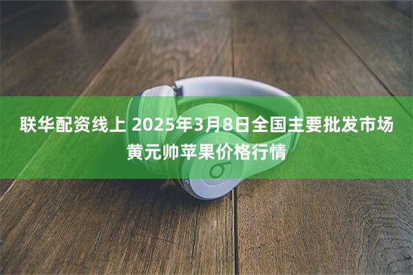 联华配资线上 2025年3月8日全国主要批发市场黄元帅苹果价格行情