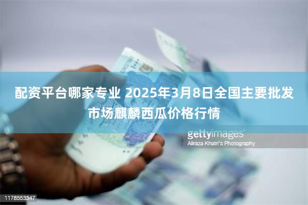 配资平台哪家专业 2025年3月8日全国主要批发市场麒麟西瓜价格行情